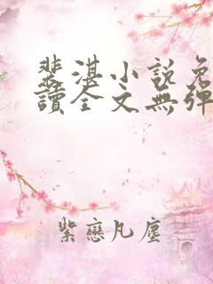 裴湛小说免费阅读全文无弹窗