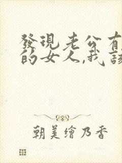 发现老公有了别的女人,我该怎么办