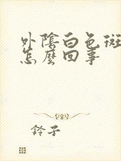 外阴白色斑块是怎么回事