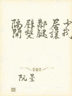 隔壁邻居少妇张开双腿让我爽一夜