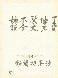 她不哄他了的小说全文免费阅读