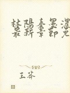 林阳秦墨浓小说最新章节免费阅读