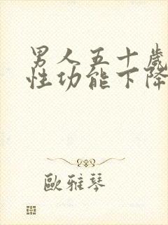 男人五十岁以后性功能下降正常吗