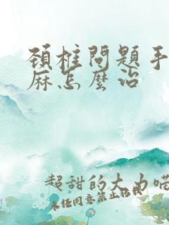 颈椎问题手麻脚麻怎么治