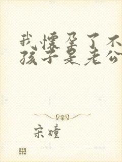 我怀孕了不知道孩子是老公还是情人的