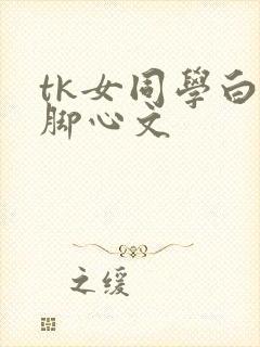 tk女同学白嫩脚心文