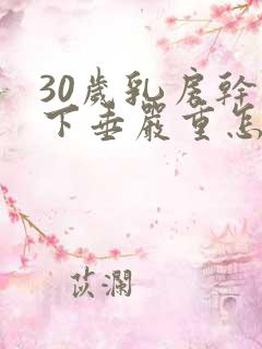 30岁乳房干瘪下垂严重怎么办