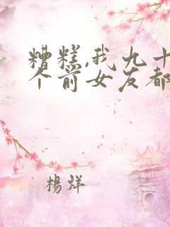 糟糕,我九十九个前女友都重生了