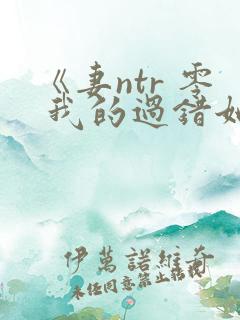 《妻ntr 零 我的过错她的选择》