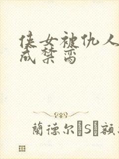 侠女被仇人调教成禁脔