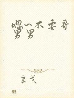 嗯~不要哥哥h男男