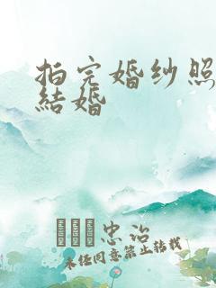 拍完婚纱照多久结婚