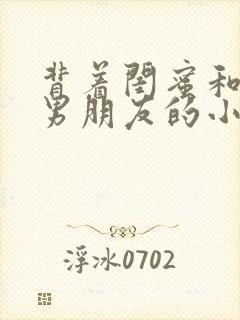 背着闺蜜和闺蜜男朋友的小说叫什么