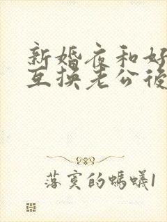 新婚夜和好闺蜜互换老公后(1v1