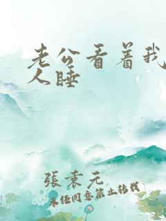 老公看着我和别人睡