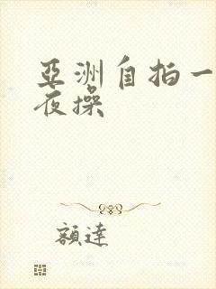 亚洲自拍一区夜夜操