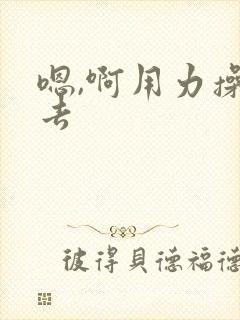 嗯,啊用力操进去