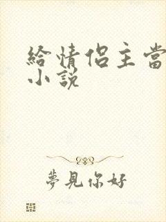 给情侣主当狗的小说