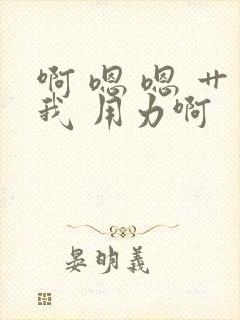 啊 嗯 嗯 艹我 用力啊