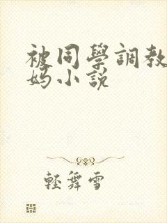 被同学调教的妈妈小说