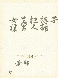 女生把裤子脱了让男人捅