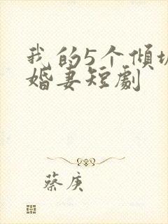 我的5个倾城未婚妻短剧