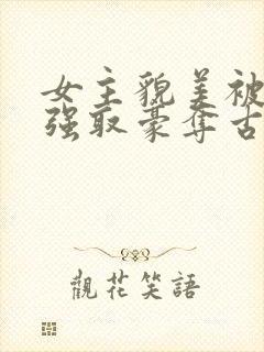 女主貌美被男主强取豪夺古言