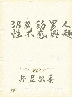 38岁的男人对性不感兴趣是怎么回事