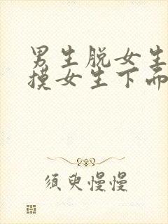 男生脱女生内裤摸女生下面的文章