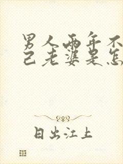 男人两年不碰自己老婆是怎么回事