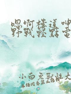 嗯啊楼道呻吟h野战轻点电影