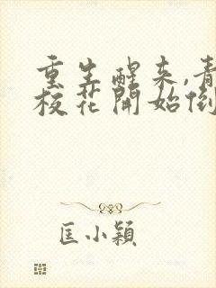 重生醒来,青梅校花开始倒追我无删减全文