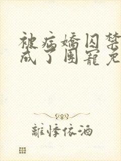 被病娇囚禁后我成了团宠免费阅读