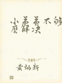 小弟弟不够硬怎么解决