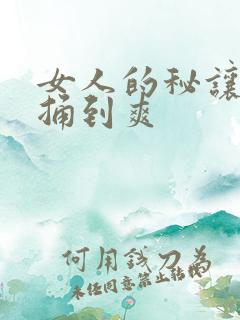 女人的秘让男人捅到爽