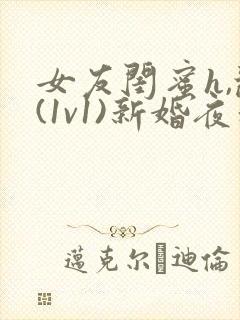 女友闺蜜h,乱(1v1)新婚夜和好闺蜜互换