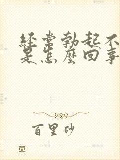 经常勃起不够硬是怎么回事啊