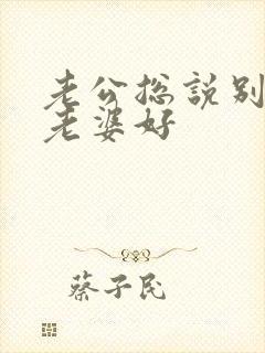 老公总说别人家老婆好