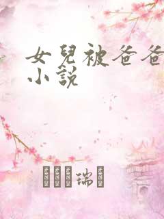 女儿被爸爸操的小说