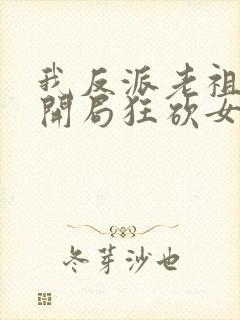 我反派老祖宗,开局狂砍女帝无删减全部章节