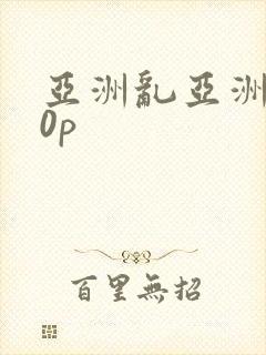 亚洲乱亚洲妇20p