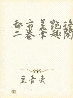 都市美艳后宫第二卷笔趣阁免费阅读小说