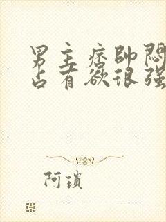 男主痞帅闷骚,占有欲很强小说推荐