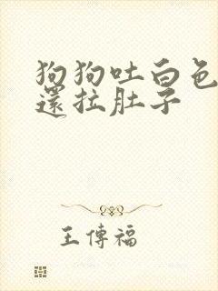 狗狗吐白色粘液还拉肚子