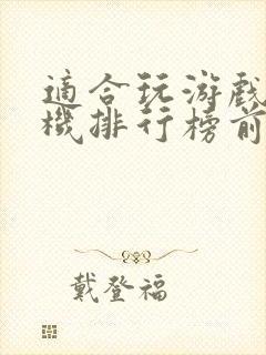 适合玩游戏的手机排行榜前十名