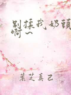 别揉我奶头嗯～啊～