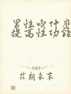 男性吃什么食物提高性功能时间长