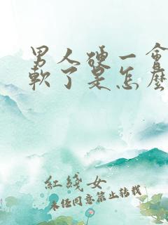 男人硬一会儿就软了是怎么回事