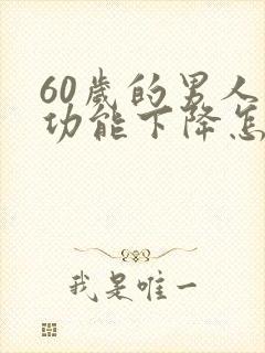 60岁的男人性功能下降怎么办