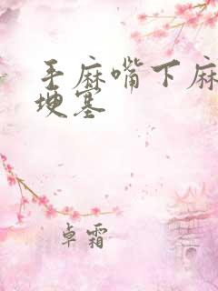 手麻嘴下麻是脑埂塞